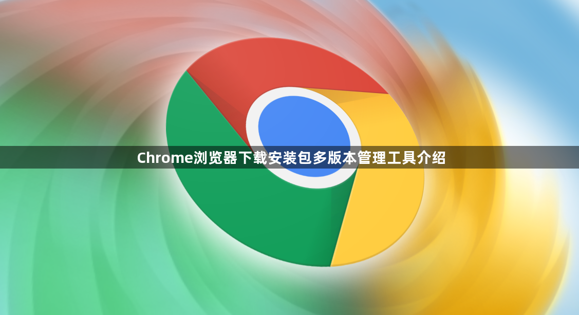 Chrome浏览器下载安装包多版本管理工具介绍1