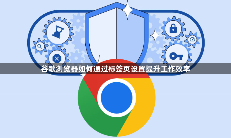 谷歌浏览器如何通过标签页设置提升工作效率1