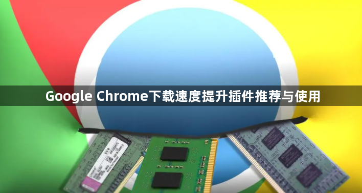 Google Chrome下载速度提升插件推荐与使用1
