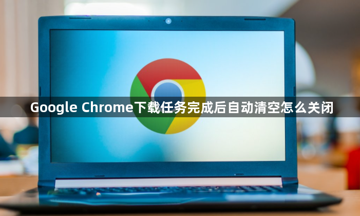 Google Chrome下载任务完成后自动清空怎么关闭1