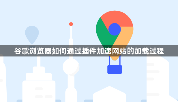 谷歌浏览器如何通过插件加速网站的加载过程1
