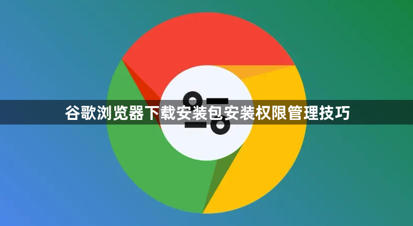 谷歌浏览器下载安装包安装权限管理技巧1