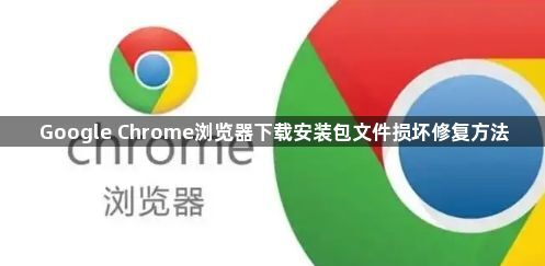 Google Chrome浏览器下载安装包文件损坏修复方法1