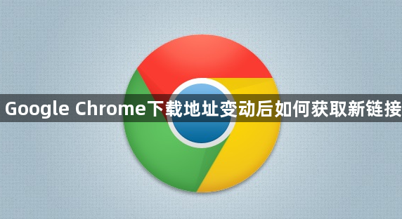 Google Chrome下载地址变动后如何获取新链接1