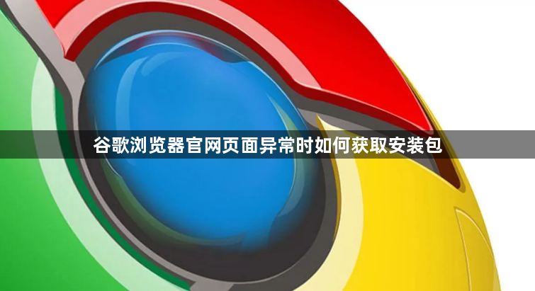 谷歌浏览器官网页面异常时如何获取安装包1