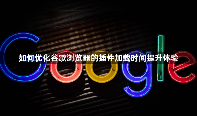 如何优化谷歌浏览器的插件加载时间提升体验1