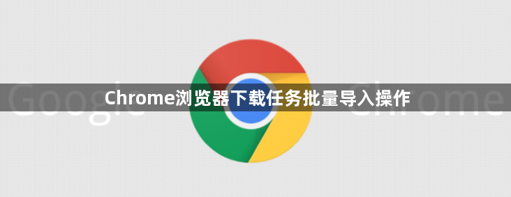 Chrome浏览器下载任务批量导入操作1
