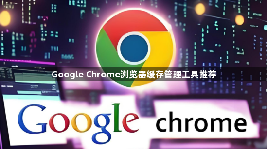 Google Chrome浏览器缓存管理工具推荐1
