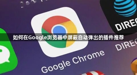 如何在Google浏览器中屏蔽自动弹出的插件推荐1