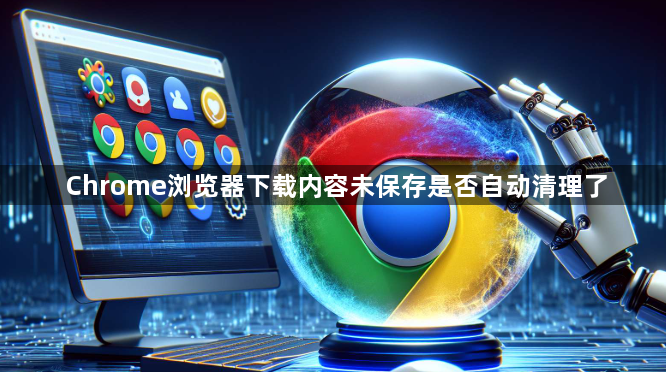 Chrome浏览器下载内容未保存是否自动清理了1