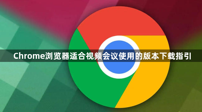 Chrome浏览器适合视频会议使用的版本下载指引1