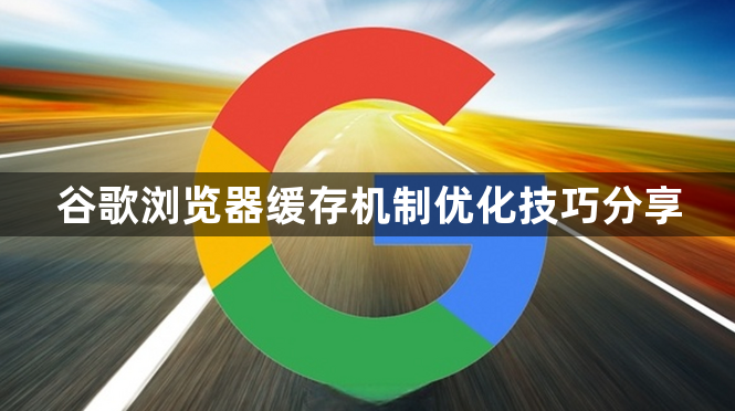 谷歌浏览器缓存机制优化技巧分享1