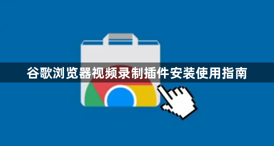 谷歌浏览器视频录制插件安装使用指南1