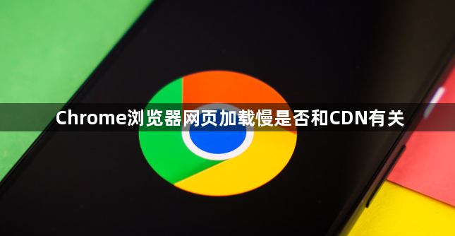 Chrome浏览器网页加载慢是否和CDN有关1