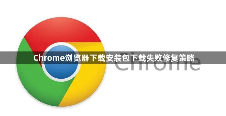 Chrome浏览器下载安装包下载失败修复策略1