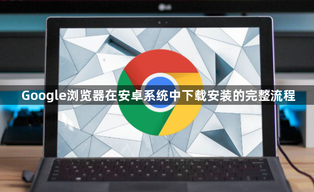 Google浏览器在安卓系统中下载安装的完整流程1