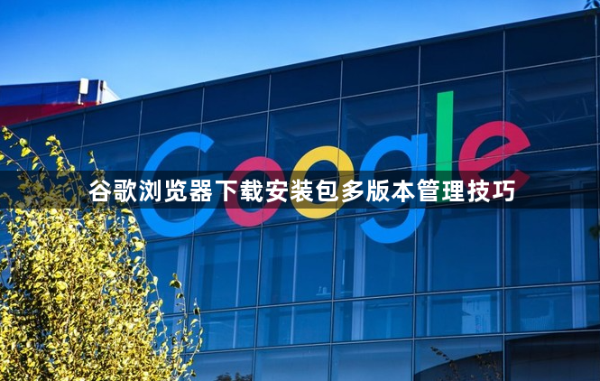 谷歌浏览器下载安装包多版本管理技巧1