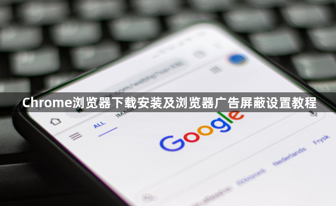 Chrome浏览器下载安装及浏览器广告屏蔽设置教程1