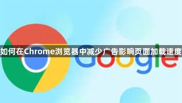 如何在Chrome浏览器中减少广告影响页面加载速度1