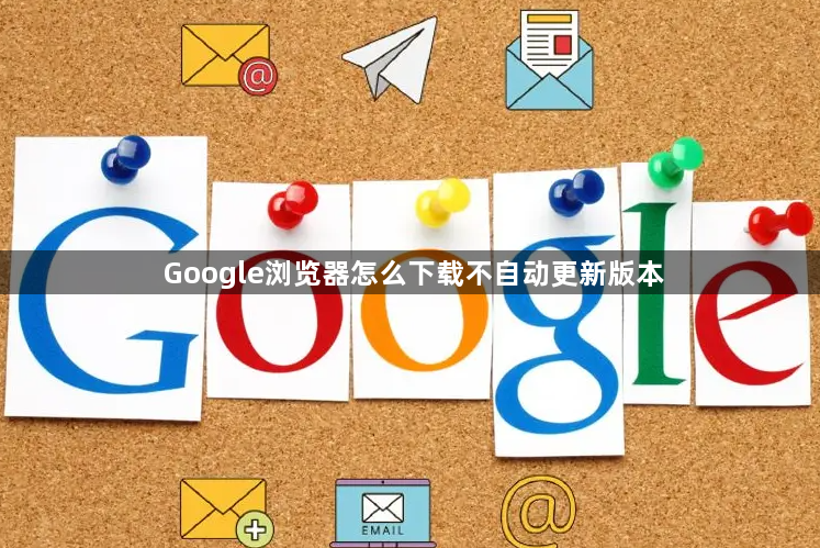 Google浏览器怎么下载不自动更新版本1