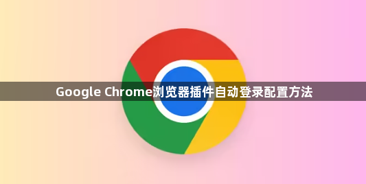 Google Chrome浏览器插件自动登录配置方法1