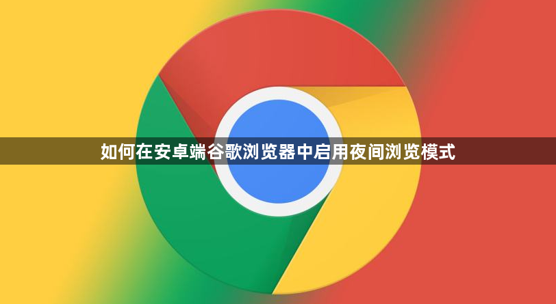 如何在安卓端谷歌浏览器中启用夜间浏览模式1