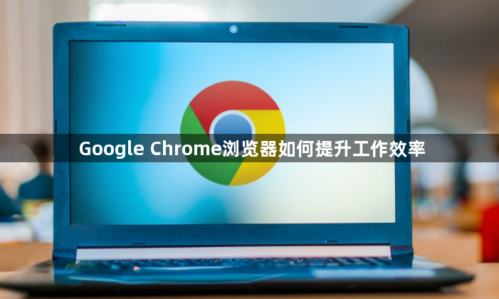 Google Chrome浏览器如何提升工作效率1