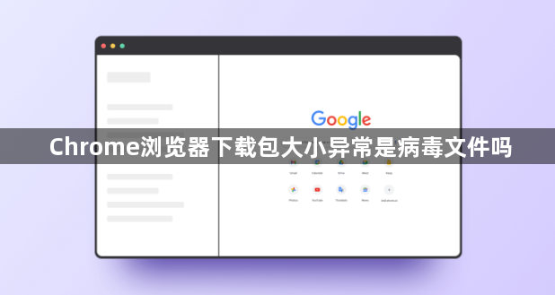 Chrome浏览器下载包大小异常是病毒文件吗1