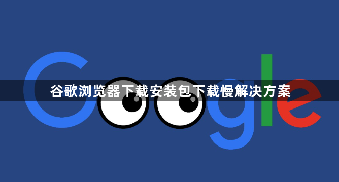 谷歌浏览器下载安装包下载慢解决方案1