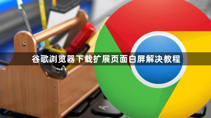 谷歌浏览器下载扩展页面白屏解决教程1