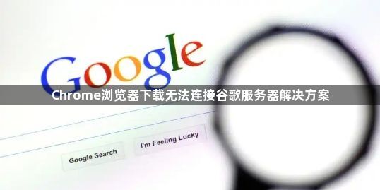 Chrome浏览器下载无法连接谷歌服务器解决方案1