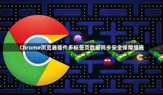 Chrome浏览器插件多标签页数据同步安全保障措施1