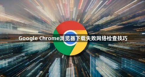 Google Chrome浏览器下载失败网络检查技巧1