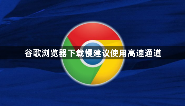 谷歌浏览器下载慢建议使用高速通道1