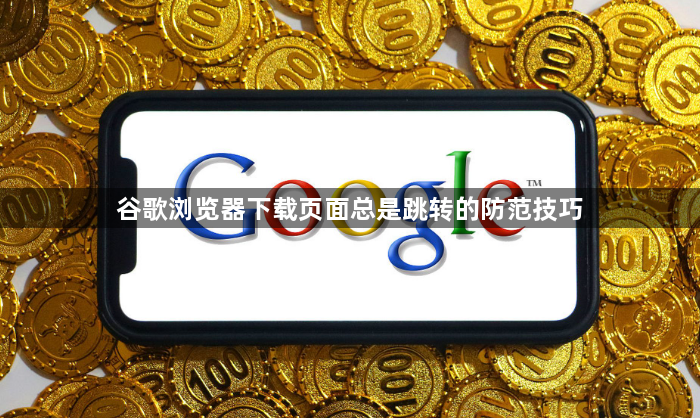 谷歌浏览器下载页面总是跳转的防范技巧1