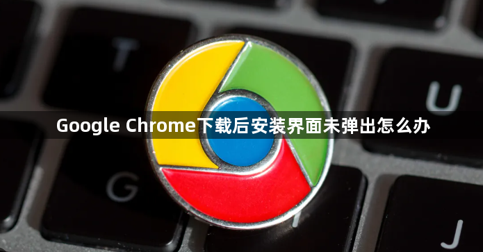 Google Chrome下载后安装界面未弹出怎么办1