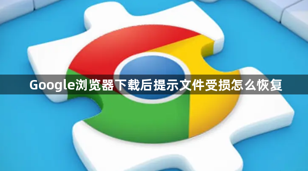 Google浏览器下载后提示文件受损怎么恢复1