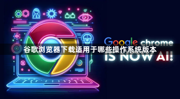 谷歌浏览器下载适用于哪些操作系统版本1