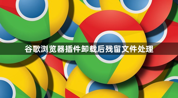 谷歌浏览器插件卸载后残留文件处理1