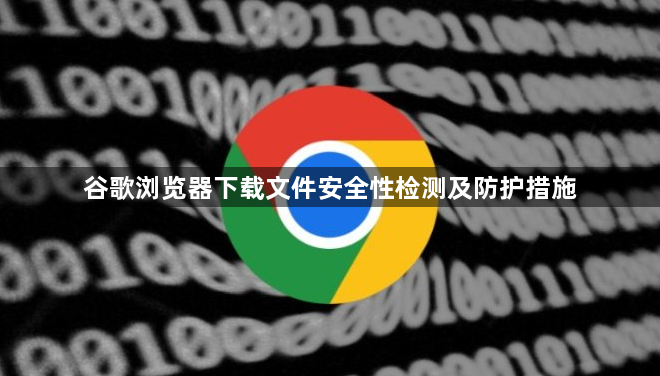 谷歌浏览器下载文件安全性检测及防护措施1