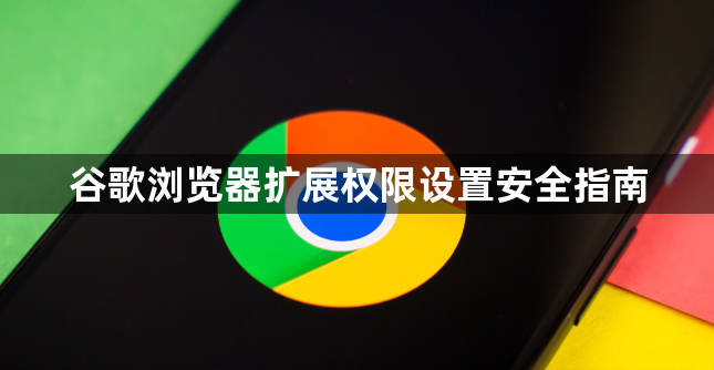 谷歌浏览器扩展权限设置安全指南1