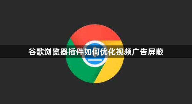 谷歌浏览器插件如何优化视频广告屏蔽1