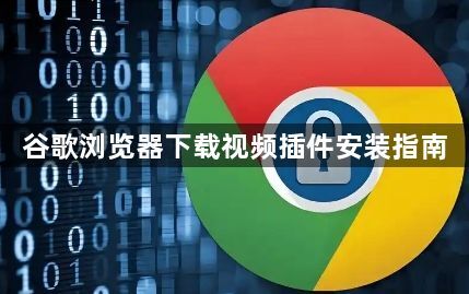 谷歌浏览器下载视频插件安装指南1