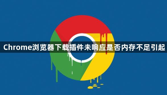 Chrome浏览器下载插件未响应是否内存不足引起1