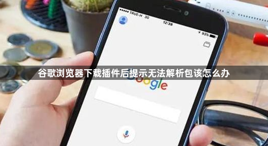 谷歌浏览器下载插件后提示无法解析包该怎么办1