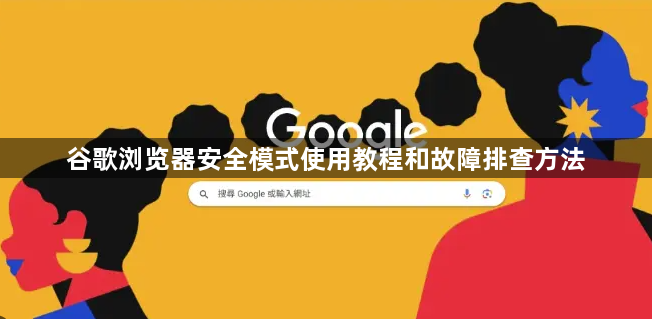谷歌浏览器安全模式使用教程和故障排查方法1