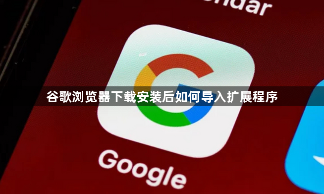 谷歌浏览器下载安装后如何导入扩展程序1