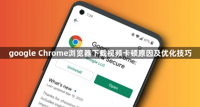 google Chrome浏览器下载视频卡顿原因及优化技巧1