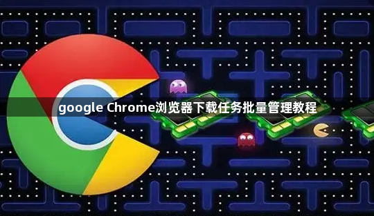 google Chrome浏览器下载任务批量管理教程1