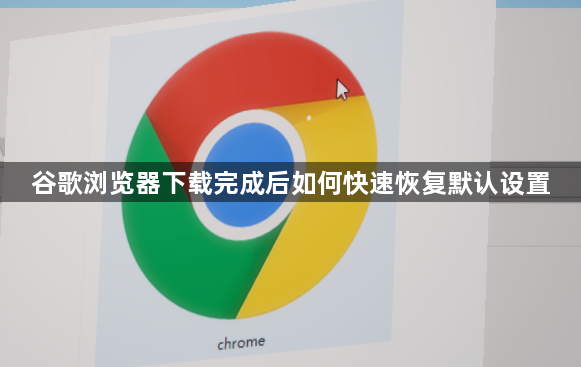 谷歌浏览器下载完成后如何快速恢复默认设置1